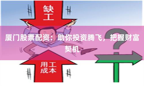 厦门股票配资：助你投资腾飞，把握财富契机