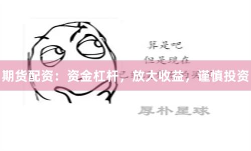 期货配资：资金杠杆，放大收益，谨慎投资