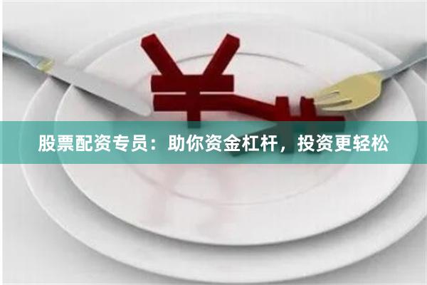 股票配资专员：助你资金杠杆，投资更轻松