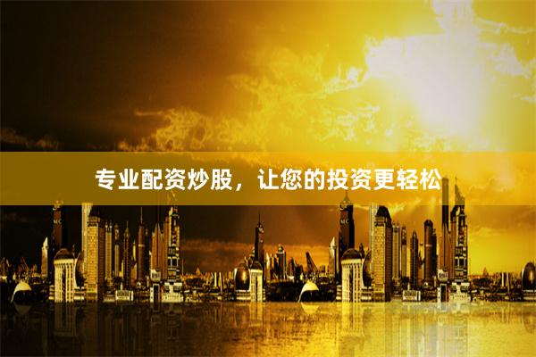 专业配资炒股，让您的投资更轻松