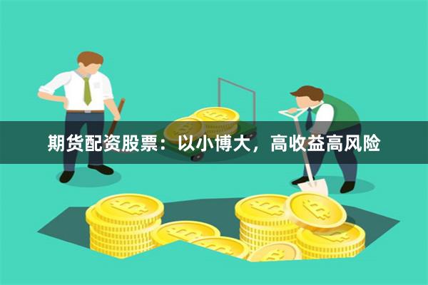 期货配资股票：以小博大，高收益高风险