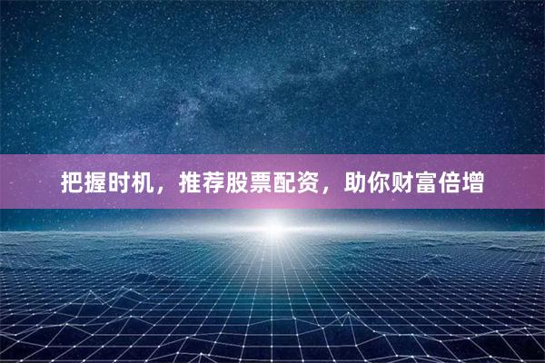 把握时机，推荐股票配资，助你财富倍增