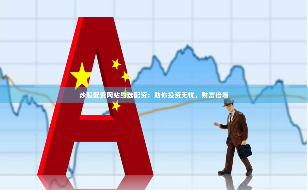 炒股配资网站约选配资：助你投资无忧，财富倍增