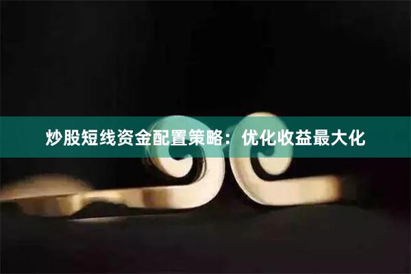 炒股短线资金配置策略：优化收益最大化