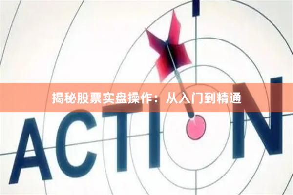 揭秘股票实盘操作：从入门到精通