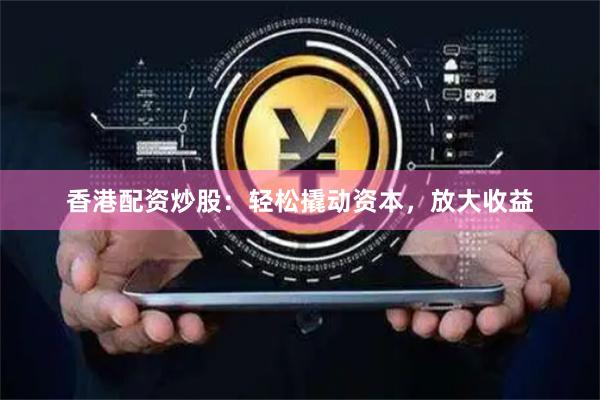香港配资炒股：轻松撬动资本，放大收益