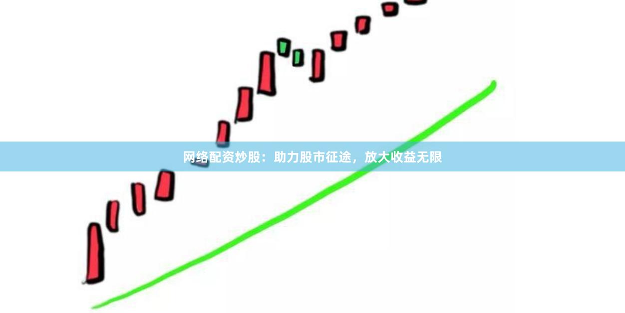网络配资炒股：助力股市征途，放大收益无限