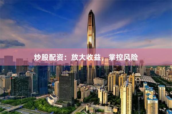 炒股配资：放大收益，掌控风险