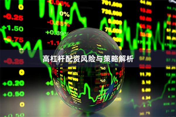 高杠杆配资风险与策略解析