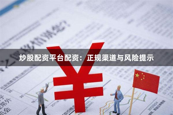 炒股配资平台配资：正规渠道与风险提示