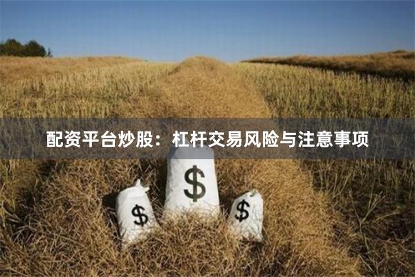 配资平台炒股：杠杆交易风险与注意事项