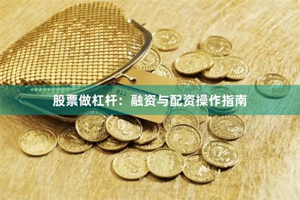 股票做杠杆：融资与配资操作指南